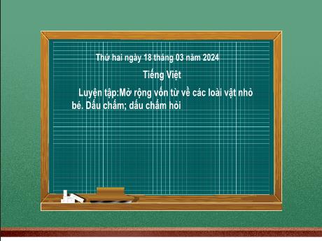 Bài giảng Tiếng Việt 2 (Luyện từ và câu) Kết nối tri thức - Bài 16: Mở rộng vốn từ về các loài vật nhỏ bé. Dấu chấm; dấu chấm hỏi - Năm học 2023-2024 - Mai Thị Thuận