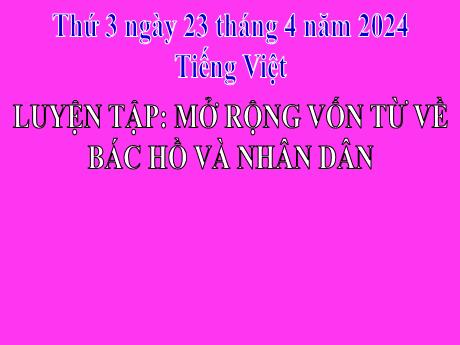 Bài giảng Tiếng Việt 2 (Luyện từ và câu) Kết nối tri thức - Bài: Mở rộng vốn từ về Bác Hồ và nhân dân - Năm học 2023-2024 - Phan Thị Loan