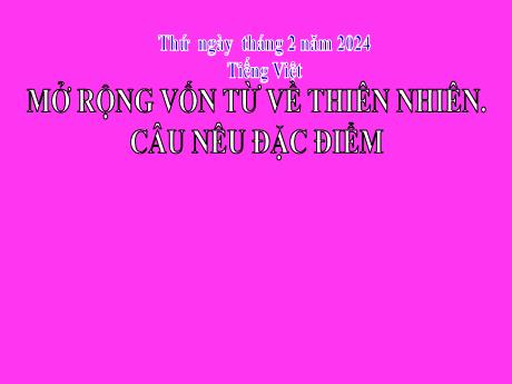 Bài giảng Tiếng Việt 2 (Luyện từ và câu) Kết nối tri thức - Bài: Mở rộng vốn từ về thiên nhiên. Câu nêu đặc điểm - Năm học 2023-2024 - Phan Thị Loan