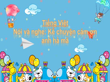 Bài giảng Tiếng Việt 2 (Nói và nghe) Kết nối tri thức - Bài: Kể chuyện Cảm ơn anh hà mã - Nguyễn Thị Hồng Thuần