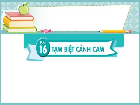 Bài giảng Tiếng Việt 2 (Tập đọc) Kết nối tri thức - Bài 16: Tạm biệt cánh cam - Năm học 2023-2024 - Nguyễn Thị Hồng Thuần