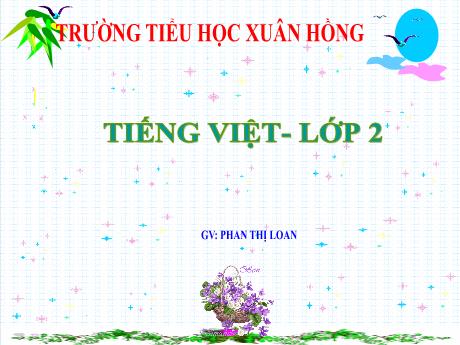 Bài giảng Tiếng Việt 2 (Tập đọc) Kết nối tri thức - Bài: Chữ A và những người bạn - Năm học 2023-2024 - Phan Thị Loan