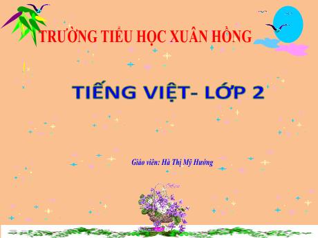 Bài giảng Tiếng Việt 2 (Tập đọc) Kết nối tri thức - Bài: Sự tích hoa tỉ muội - Năm học 2022-2023 - Hà Thị Mỹ Hướng