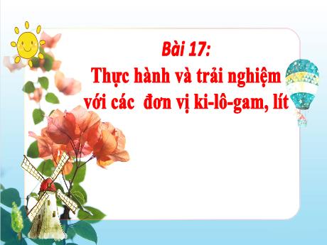 Bài giảng Toán 2 (Kết nối tri thức) - Bài 17: Thực hành và trải nghiệm với các đơn vị kg; lít (Tiết 2) - Năm học 2023-2024 - Nguyễn Thị Hồng Thuần