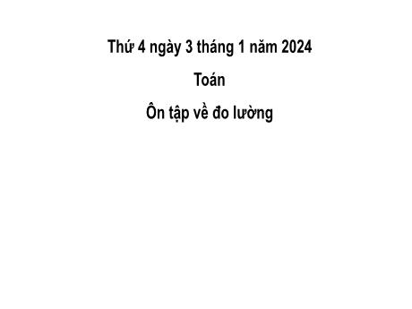 Bài giảng Toán 2 (Kết nối tri thức) - Bài 35: Ôn tập về đo lường (Tiết 1) - Năm học 2023-2024 - Mai Thị Thuận