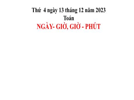 Bài giảng Toán 2 (Kết nối tri thức) - Bài: Ngày - Giờ, Giờ - Phút (Tiết 1) - Năm học 2023-2024 - Phan Thị Loan