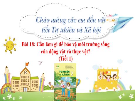 Bài giảng Tự nhiên và Xã hội 2 (Kết nối tri thức) - Bài 18: Cần làm gì để bảo vệ môi trường sống của động vật và thực vật? (Tiết 1) - Mai Thị Thuận